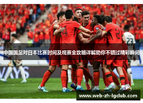 中国国足对日本比赛时间及观赛全攻略详解助你不错过精彩瞬间 中国国足对日本比赛时间及观赛全攻略详解助你不错过精彩瞬间