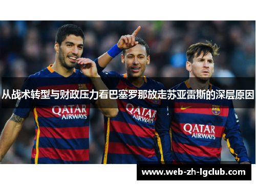 从战术转型与财政压力看巴塞罗那放走苏亚雷斯的深层原因 从战术转型与财政压力看巴塞罗那放走苏亚雷斯的深层原因