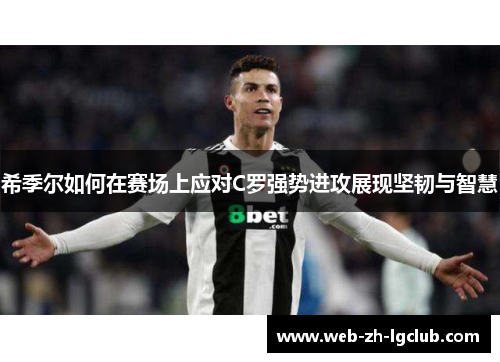 希季尔如何在赛场上应对C罗强势进攻展现坚韧与智慧 希季尔如何在赛场上应对C罗强势进攻展现坚韧与智慧