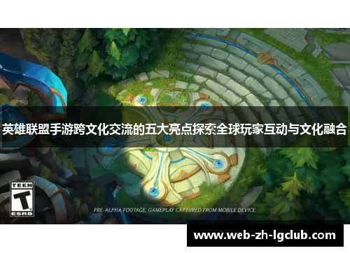 英雄联盟手游跨文化交流的五大亮点探索全球玩家互动与文化融合