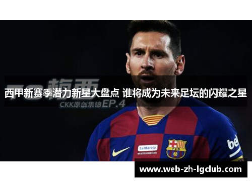 西甲新赛季潜力新星大盘点 谁将成为未来足坛的闪耀之星 西甲新赛季潜力新星大盘点 谁将成为未来足坛的闪耀之星