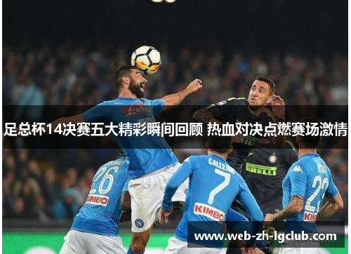 足总杯14决赛五大精彩瞬间回顾 热血对决点燃赛场激情 足总杯14决赛五大精彩瞬间回顾 热血对决点燃赛场激情