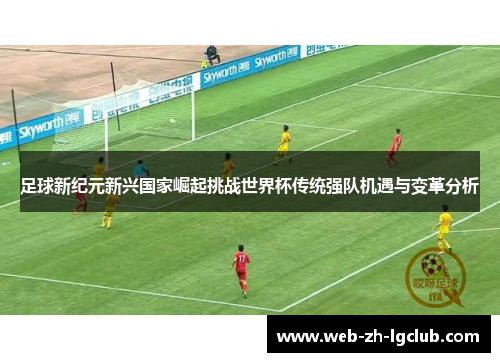 足球新纪元新兴国家崛起挑战世界杯传统强队机遇与变革分析