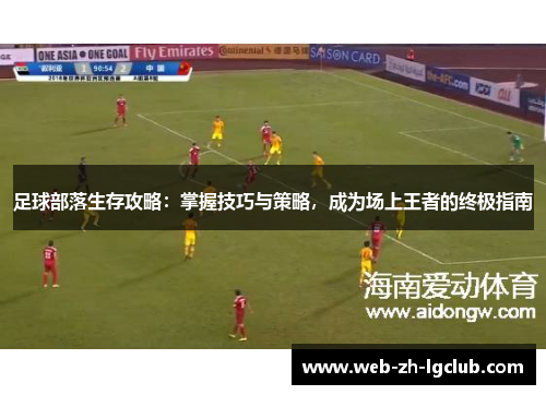 足球部落生存攻略：掌握技巧与策略，成为场上王者的终极指南