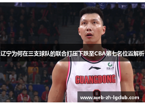 辽宁为何在三支球队的联合打压下跌至CBA第七名位置解析 辽宁为何在三支球队的联合打压下跌至CBA第七名位置解析