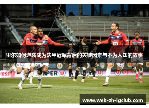 里尔如何逆袭成为法甲冠军背后的关键因素与不为人知的故事