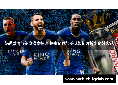英超激情与美食盛宴相遇 探索足球与美味如何碰撞出奇妙火花 英超激情与美食盛宴相遇 探索足球与美味如何碰撞出奇妙火花