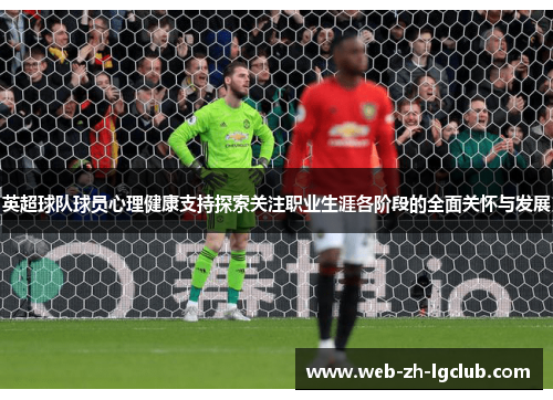 英超球队球员心理健康支持探索关注职业生涯各阶段的全面关怀与发展