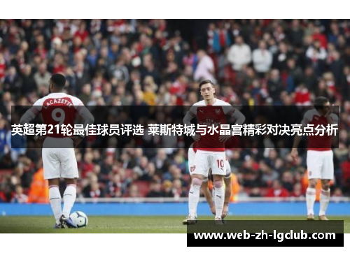 英超第21轮最佳球员评选 莱斯特城与水晶宫精彩对决亮点分析