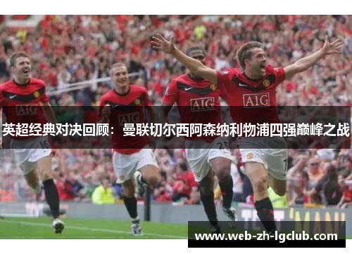 英超经典对决回顾:曼联切尔西阿森纳利物浦四强巅峰之战 英超经典对决回顾:曼联切尔西阿森纳利物浦四强巅峰之战