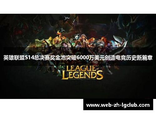 英雄联盟S14总决赛奖金池突破6000万美元创造电竞历史新篇章 英雄联盟S14总决赛奖金池突破6000万美元创造电竞历史新篇章