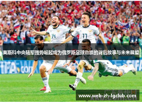 莫斯科中央陆军强势崛起成为俄罗斯足球劲旅的背后故事与未来展望 莫斯科中央陆军强势崛起成为俄罗斯足球劲旅的背后故事与未来展望