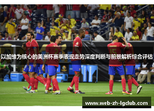 以加维为核心的美洲杯赛季表现走势深度判断与前景解析综合评估 以加维为核心的美洲杯赛季表现走势深度判断与前景解析综合评估