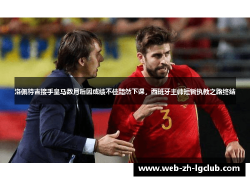 洛佩特吉接手皇马数月后因成绩不佳黯然下课,西班牙主帅短暂执教之路终结 洛佩特吉接手皇马数月后因成绩不佳黯然下课,西班牙主帅短暂执教之路终结