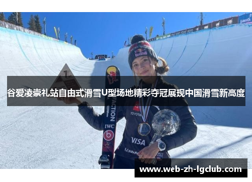 谷爱凌崇礼站自由式滑雪U型场地精彩夺冠展现中国滑雪新高度 谷爱凌崇礼站自由式滑雪U型场地精彩夺冠展现中国滑雪新高度