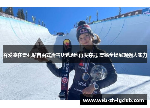 谷爱凌在崇礼站自由式滑雪U型场地再度夺冠 震撼全场展现强大实力 谷爱凌在崇礼站自由式滑雪U型场地再度夺冠 震撼全场展现强大实力