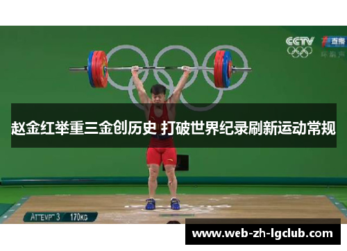 赵金红举重三金创历史 打破世界纪录刷新运动常规 赵金红举重三金创历史 打破世界纪录刷新运动常规