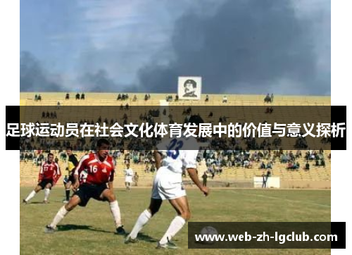 足球运动员在社会文化体育发展中的价值与意义探析 足球运动员在社会文化体育发展中的价值与意义探析