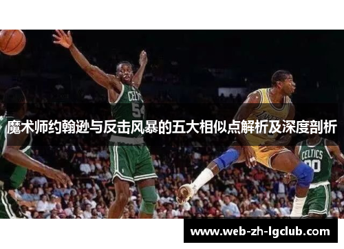 魔术师约翰逊与反击风暴的五大相似点解析及深度剖析 魔术师约翰逊与反击风暴的五大相似点解析及深度剖析
